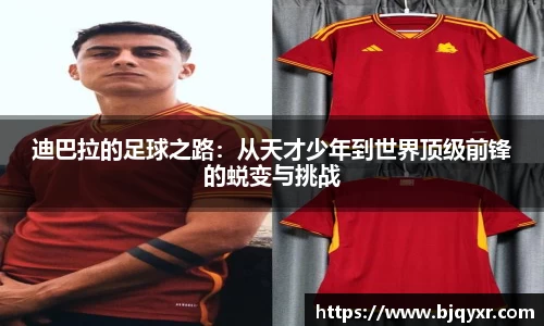 迪巴拉的足球之路：从天才少年到世界顶级前锋的蜕变与挑战