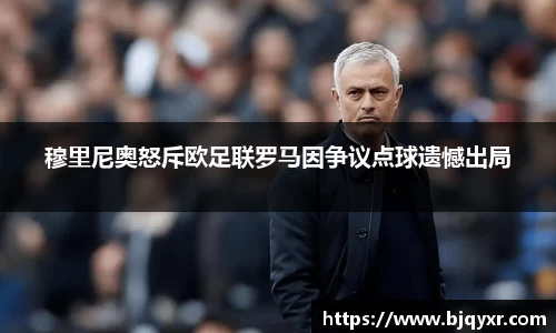 yy易游穆里尼奥怒斥欧足联罗马因争议点球遗憾出局