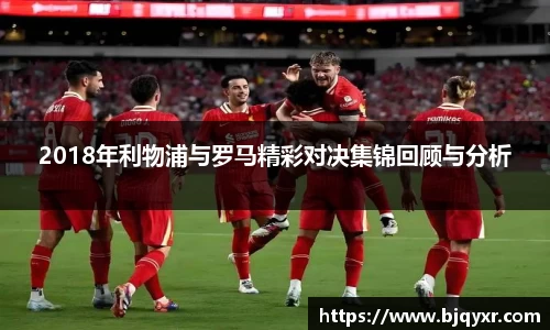yy易游2018年利物浦与罗马精彩对决集锦回顾与分析